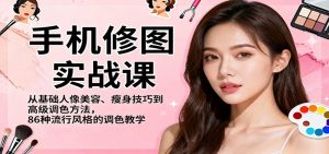 手机修图实战课，从基础人像美容、瘦身技巧到高级调色方法，86种流行风格的调色教学-万象聊项目