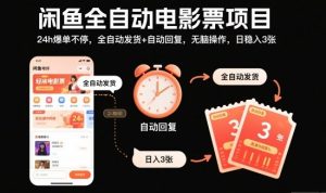 闲鱼全自动电影票项目，24h爆单不停，全自动发货+自动回复，无脑操作，日稳入3张【揭秘】-万象聊项目