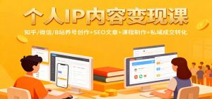个人IP内容变现课：知乎/微信/B站养号创作+SEO文章+课程制作+私域成交转化-万象聊项目