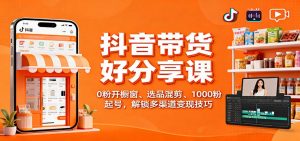 抖音带货好物分享课:0粉开橱窗、选品混剪、1000粉起号,解锁多渠道变现技巧-万象聊项目