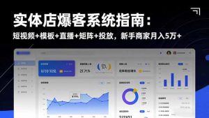 实体店爆客系统指南:短视频+模板+直播+矩阵+投放,新手商家月入5万+-万象聊项目