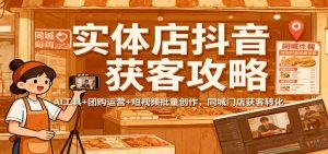 实体店抖音获客攻略：AI工具+团购运营+短视频批量创作，同城门店获客转化-万象聊项目