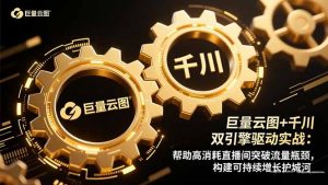 巨量云图+千川双引擎驱动实战:帮助高消耗直播间突破流量瓶颈,构建可…-万象聊项目