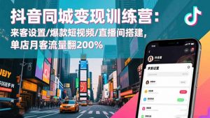 抖音同城变现训练营:来客设置/爆款短视频/直播间搭建,单店月客流量翻200%-万象聊项目