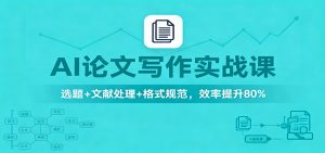 AI论文写作实战课:选题+文献处理+格式规范,效率提升80%-万象聊项目