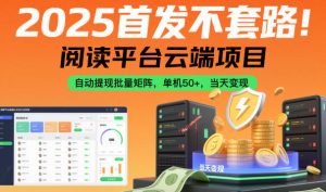 2025首发不套路！阅读平台云端项目，自动提现批量矩阵，单机50+，当天变现【揭秘】-万象聊项目