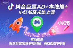 抖音巨量AD+本地推+小红书聚光线上课,解决投放疑难杂症问题,高效低成本拿客-万象聊项目