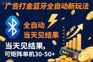 【广告打金】蓝牙全自动新玩法,当天见结果,可矩阵单机30-50+【揭秘】-万象聊项目