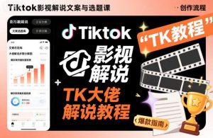 Tiktok影视解说文案与选题课,TK大佬影视解说教程-万象聊项目