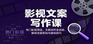 影视文案写作课:热门影视筛选,文案创作全流程,解锁流量密码与版权技巧-万象聊项目