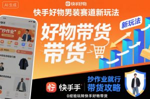 快手好物男装赛道新玩法，抄作业就行，0经验玩转快手好物带货-万象聊项目