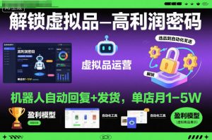 解锁虚拟品高利润密码:机器人自动回复+发货,单店月1-5W【揭秘】-万象聊项目