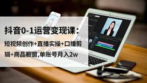 抖音0-1运营变现课:短视频创作+直播实操+口播剪辑+商品橱窗,单账号月入2w-万象聊项目