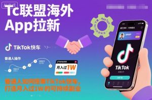 Tc联盟海外App拉新:普通人如何搭乘TikTok快车,打造月入过1W的可持续副业-万象聊项目