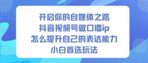 开启你的自媒体之路，抖音视频号做口播ip，怎么提升自己的表达能力，小白首选玩法-万象聊项目
