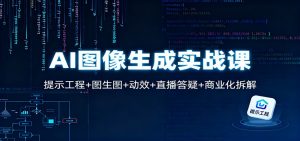 AI图像生成实战课：提示工程+图生图+动效+直播答疑+商业化拆解-万象聊项目