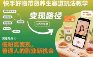 快手好物带货养生赛道玩法教学，低粉高变现，普通人的副业新机会-万象聊项目