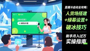 直播冷启动全攻略:人货场搭建+绿幕设置+破冰技巧，新手月入过万实操指南-万象聊项目