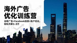 海外广告优化训练营:谷歌广告+Facebook投放+账户优化,轻松月薪1-3万-万象聊项目