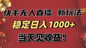 稳定日入1000+!快手无人直播带货新玩法,当天见收益!小白轻松躺赚-万象聊项目