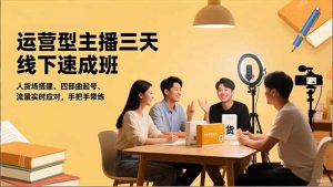 运营型主播三天线下班，人货场搭建,四部曲起号,流量实时应对，手把手带练-万象聊项目