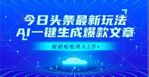 今日头条最新玩法，AI一键生成爆款文章，轻轻松松月入2万+-万象聊项目