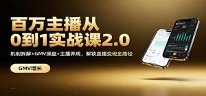 百万主播从0到1实战课2.0：机制拆解+GMV操盘+主播养成，解锁直播变现全路径-万象聊项目