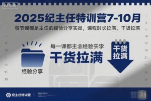 2025纪主任特训营7-10月，每节课都是主任的经验分享实操，课程时长拉满，干货拉满-万象聊项目
