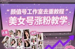 颜值号工作室去重教程，美女号涨粉教学-万象聊项目