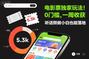 电影票独家玩法！0门槛，一周收获5.3k，听话照做小白也能落地【揭秘】-万象聊项目