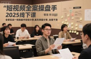 短视频全案操盘手2025线下课，全部实战一线操盘手经验分享，毫无保留分享，全是干货-万象聊项目
