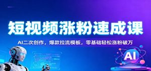 短视频涨粉速成课：AI二次创作，爆款拉流模板，零基础轻松涨粉破万-万象聊项目