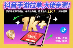 抖音手游拉单，大佬亲测！手机平板即可操作，每日十分钟，稳定收入1k+，简单粗暴【揭秘】-万象聊项目