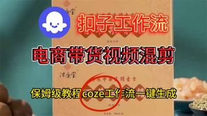 电商带货视频一键混剪，保姆级都系COZE工作流一键生成-万象聊项目
