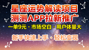 星座运势解读项目，测测APP拉新推广，9元/单，市场空白，用户体量大，新手也能快速…-万象聊项目