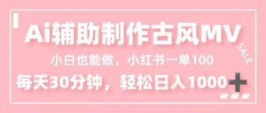 小白也能做！AI辅助制作古风MV，小红薯一单100，每天30分钟轻松日入1000+-万象聊项目