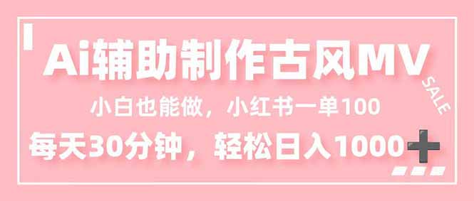 小白也能做！AI辅助制作古风MV，小红薯一单100，每天30分钟轻松日入1000+-万象聊项目
