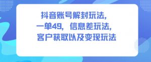 抖音账号解封玩法,一单49,信息差玩法,客户获取以及变现玩法-万象聊项目