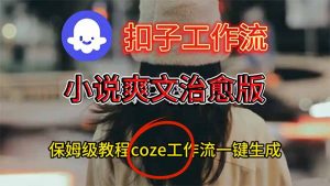 扣子工作流,小说爽文治愈版视频一键生成工作流搭建教程-万象聊项目