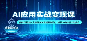 AI应用实战变现课：智能体搭建+文案生成+音视频制作，解锁AI赚钱引流模式-万象聊项目
