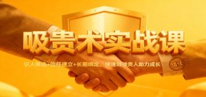 吸贵术实战课：识人筛选+信任建立+长期绑定，快速链接贵人助力成长-万象聊项目