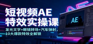 短视频AE特效实操课：发光文字+眼镜转场+汽车弹射，10大爆款特效全解锁-万象聊项目