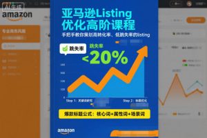 亚马逊Listing优化高阶课程，手把手教你策划高转化率、低跳失率的listing-万象聊项目