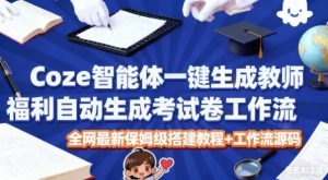 Coze智能体一键生成教师福利自动生成考试试卷工作流，全网最新保姆级搭建教程+工作流源码-万象聊项目