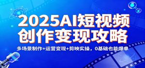 2025AI短视频创作变现攻略:多场景制作+运营变现+剪映实操,0 基础也能爆单-万象聊项目