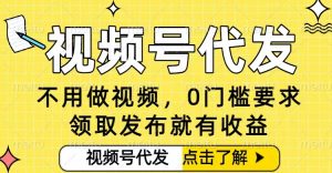 0门槛视频号代发项目，无需剪辑无需做视频，发布就有收益，任务没有上限，小白轻松日入5张【揭秘】-万象聊项目