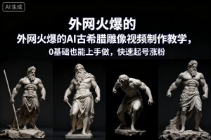 外网火爆的AI古希腊雕像视频制作教学，0基础也能上手做，快速起号涨粉-万象聊项目