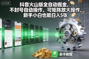 抖音火山版全自动掘金，不封号自动操作，可矩阵放大操作，新手小白也能日入5张【揭秘】-万象聊项目