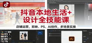 抖音本地生活+设计全技能课:店铺运营,剪映、PS、AI创作,多场景实操-万象聊项目
