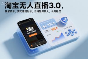 淘宝无人直播3.0,独家技术,实无违规封号,日收益1k+,支持矩阵放大,长期稳定【揭秘】-万象聊项目